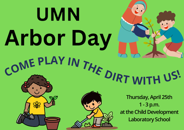 Cartoon images of kids planting trees and digging in dirt are placed amongst the following text: "UMN Arbor Day: Come play in the dirt with us!" The date, time, and location are also given. 